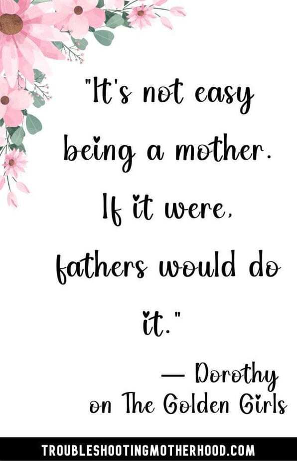 quote for the overwhelmed mom: “It’s not easy being a mother. If it were, fathers would do it.”